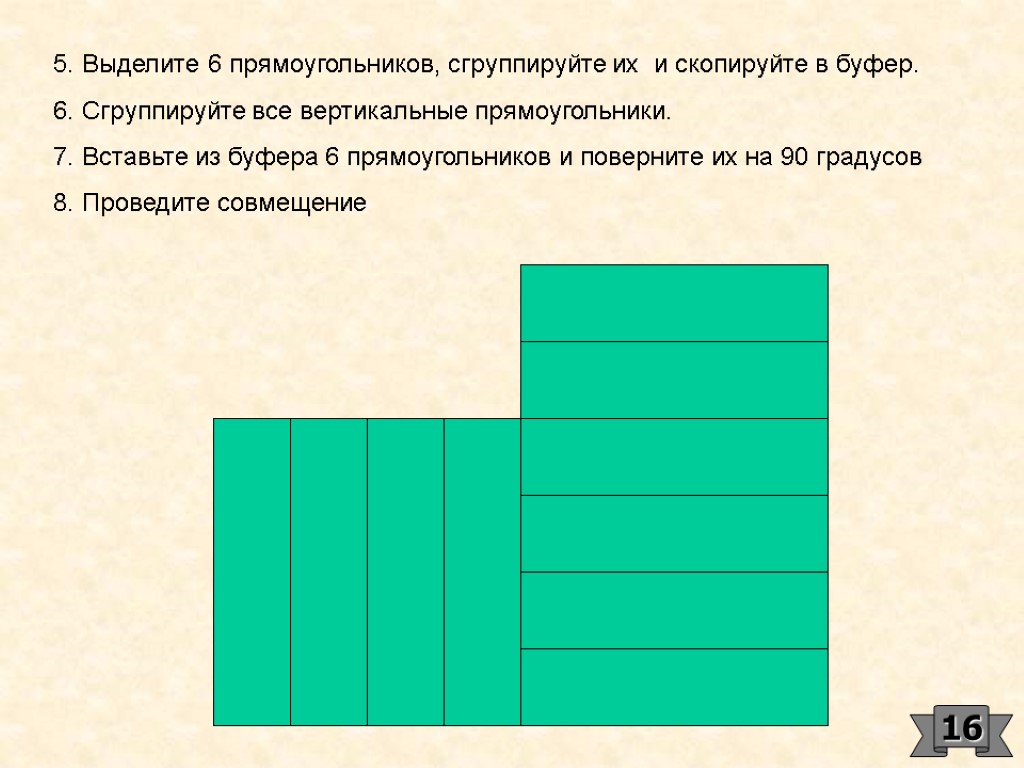 5. Выделите 6 прямоугольников, сгруппируйте их и скопируйте в буфер. 6. Сгруппируйте все вертикальные